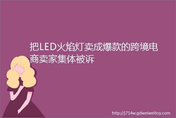 把LED火焰灯卖成爆款的跨境电商卖家集体被诉